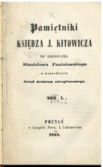 Pamiętniki księdza J. Kitowicza do panowania Stanisława Poniatowskiego z manuskryptu dotąd drukiem nieogłoszonego. T.1