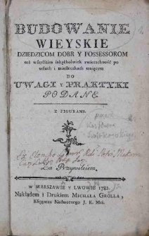 Budowanie wieyskie dziedzicom dobr y possessorom toż wszystkim iakążkolwiek zwierzchność po wsiach i miasteczkach maiącym do uwagi y praktyki podane. Z figurami.