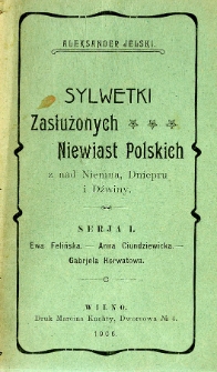 Sylwetki zasłużonych niewiast polskich z nad [!] Niemna, Dniepru, Dźwiny : Ewa Felińska, Anna Ciundziewicka, Gabriela Horwatowa. Seria 1