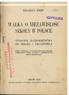 Walka o niezawisłość szkoły w Polsce : stosunek duchowieństwa do szkoły i nauczyciela : rzecz napisana na podstawie materjałów zebranych przez autora i nadesłanych przez nauczycieli