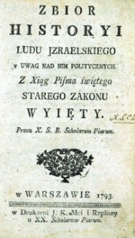 Zbiór Historyi Ludu Izraelskiego y Uwag Nad Nim Politycznych. Z Xiąg Pisma świętego Starego Zakonu Wyiety. Przez X. S. B. Scholarum Piarum.