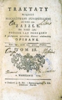 Traktaty między mocarstwami europeyskiemi od roku 1648 zaszłe [...] z przyłączoną potrzebney historyi wiadomością opisane. T. 3.