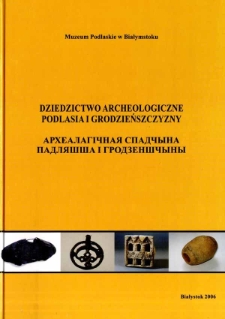 Dziedzictwo archeologiczne Podlasia i Grodzieńszczyzny