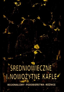 Średniowieczne i nowożytne kafle : regionalizmy - podobieństwa - różnice