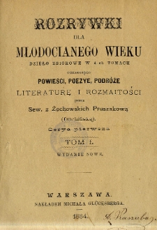 Rozrywki dla młodocianego wieku : dzieło zbiorowe w 4-ch tomach obejmujące powieści, poezye, podr&oacute;ze, literaturę i rozmaitości. T. 1