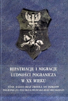 Repatriacje i migracje ludności pogranicza w XX wieku : stan badań oraz źr&oacute;dła do dziej&oacute;w pogranicza polsko-litewsko-białoruskiego