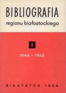 Bibliografia Regionu Białostockiego = Bibliography of the Białystok Region (Poland) in the Years 1944-1962. T. 1 (1944-1962)