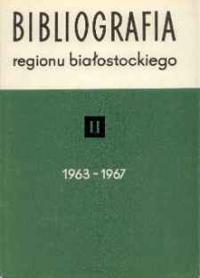 Bibliografia Regionu Białostockiego = Bibliography of the Białystok Region (Poland) in the Years (1963-1967). T. 2 (1963-1967)
