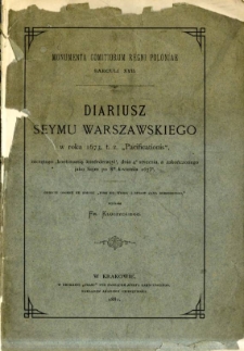Diariusz Seymu [!] Warszawskiego w roku 1673, t. z. [tak zwanego] "Pacificationis" zaczętego "Kontinuatią konfederacyi", dnia 4 stycznia, a zakończonego jako Sejm po 8 kwietnia 1673