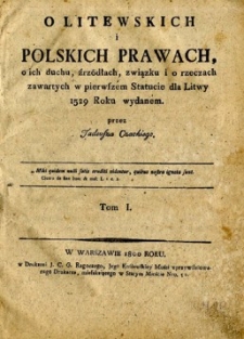 O litewskich i polskich prawach, o ich duchu, źródłach, związku i o rzeczach zawartych w pierwszem Statucie dla Litwy 1529 roku wydanem przez Tadeusza Czackiego. T. I.