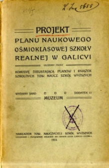 Projekt planu naukowego ośmioklasowej szkoły realnej w Galicyi : ułożony przez Komisyę Nieustającą Planów i Książek Szkolnych Tow. Naucz. Szkół Wyższych ; [wydany jako dodatek 11 Muzeum]