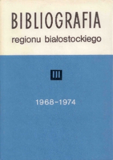 Bibliografia Regionu Białostockiego = Bibliography of the Białystok Region (Poland) in the Years (1968-1974). T. 3 (1968-1974)