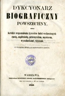 Dykcyonarz biograficzny powszechny, czyli Krótkie wspomnienia żywotów ludzi wsławionych cnotą, mądrością, przemysłem, męstwem, wynalazkami, błędami : od początku świata do najnowszych czasów