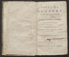 Początki algebry S. F. Lacroix : dla użycia w Szkole Centralney Paryzkiey
